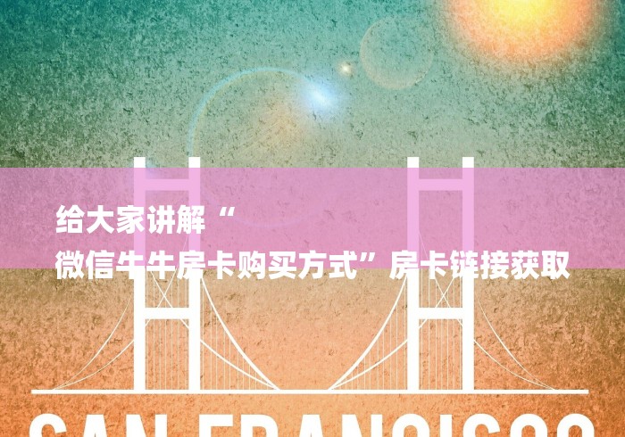 给大家讲解“
微信牛牛房卡购买方式”房卡链接获取 给大家讲解“
微信牛牛房卡购买方式”房卡链接获取