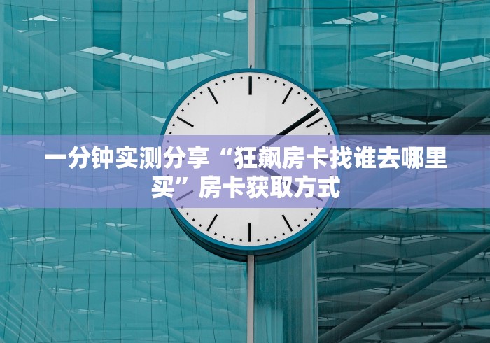 一分钟实测分享“狂飙房卡找谁去哪里买”房卡获取方式