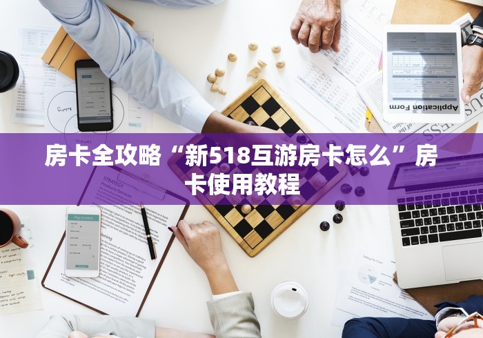 房卡全攻略“新518互游房卡怎么”房卡使用教程 房卡全攻略“新518互游房卡怎么”房卡使用教程